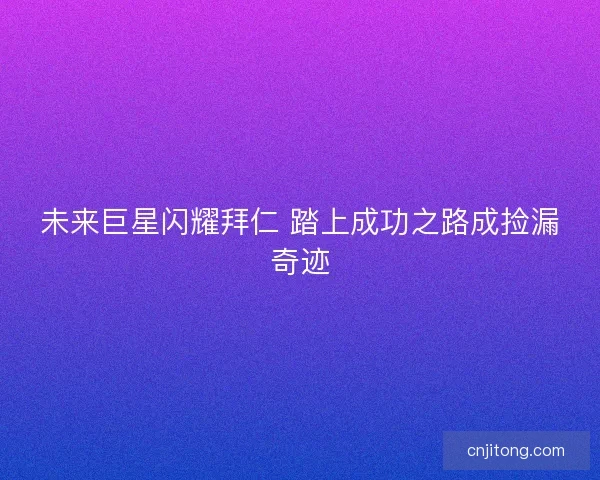 未来巨星闪耀拜仁 踏上成功之路成捡漏奇迹