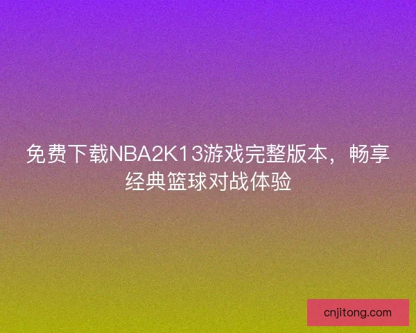 免费下载NBA2K13游戏完整版本，畅享经典篮球对战体验