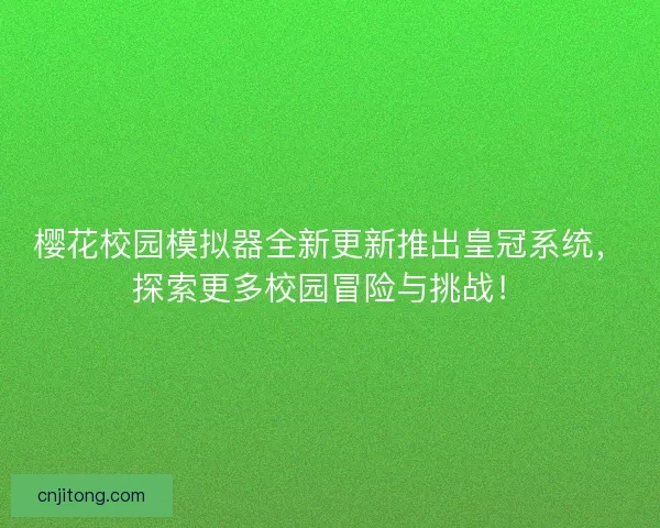 樱花校园模拟器全新更新推出皇冠系统，探索更多校园冒险与挑战！