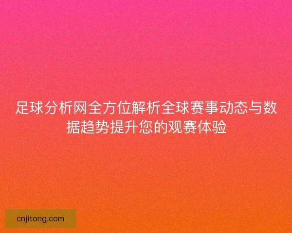 足球分析网全方位解析全球赛事动态与数据趋势提升您的观赛体验