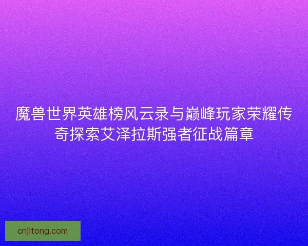 魔兽世界英雄榜风云录与巅峰玩家荣耀传奇探索艾泽拉斯强者征战篇章