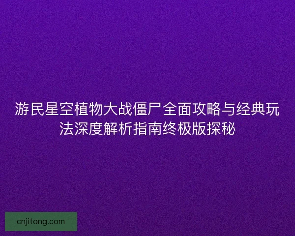 游民星空植物大战僵尸全面攻略与经典玩法深度解析指南终极版探秘