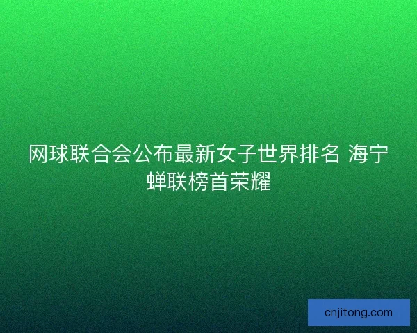 网球联合会公布最新女子世界排名 海宁蝉联榜首荣耀