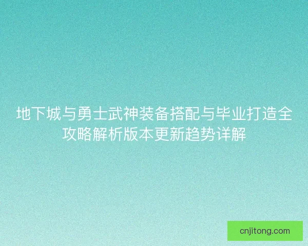 地下城与勇士武神装备搭配与毕业打造全攻略解析版本更新趋势详解