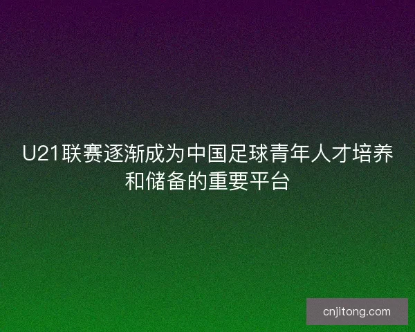 U21联赛逐渐成为中国足球青年人才培养和储备的重要平台
